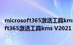 microsoft365激活工具kms V2021 绿色免费版（microsoft365激活工具kms V2021 绿色免费版功能简介）