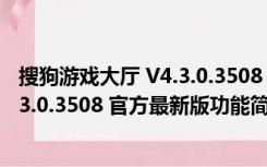 搜狗游戏大厅 V4.3.0.3508 官方最新版（搜狗游戏大厅 V4.3.0.3508 官方最新版功能简介）