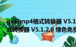 qsv2mp4格式转换器 V5.1.2.0 绿色免费版（qsv2mp4格式转换器 V5.1.2.0 绿色免费版功能简介）