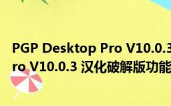 PGP Desktop Pro V10.0.3 汉化破解版（PGP Desktop Pro V10.0.3 汉化破解版功能简介）