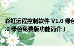 彩虹远程控制软件 V1.0 绿色免费版（彩虹远程控制软件 V1.0 绿色免费版功能简介）