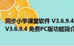 同步小学课堂软件 V3.6.9.4 免费PC版（同步小学课堂软件 V3.6.9.4 免费PC版功能简介）