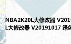 NBA2K20L大修改器 V20191017 绿色免费版（NBA2K20L大修改器 V20191017 绿色免费版功能简介）