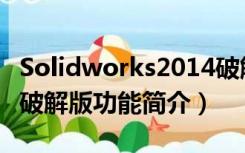 Solidworks2014破解版（Solidworks2014破解版功能简介）