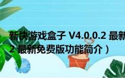 新快游戏盒子 V4.0.0.2 最新免费版（新快游戏盒子 V4.0.0.2 最新免费版功能简介）