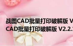 战图CAD批量打印破解版 V2.2.13.79 免费注册码版（战图CAD批量打印破解版 V2.2.13.79 免费注册码版功能简介）