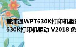 莹浦通WPT630K打印机驱动 V2018 免费版（莹浦通WPT630K打印机驱动 V2018 免费版功能简介）