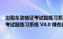 出租车资格证考试题练习系统 V4.0 绿色版（出租车资格证考试题练习系统 V4.0 绿色版功能简介）