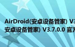 AirDroid(安卓设备管家) V3.7.0.0 官方个人版（AirDroid(安卓设备管家) V3.7.0.0 官方个人版功能简介）