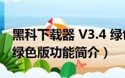 黑科下载器 V3.4 绿色版（黑科下载器 V3.4 绿色版功能简介）