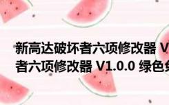 新高达破坏者六项修改器 V1.0.0 绿色免费版（新高达破坏者六项修改器 V1.0.0 绿色免费版功能简介）