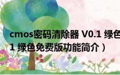 cmos密码清除器 V0.1 绿色免费版（cmos密码清除器 V0.1 绿色免费版功能简介）