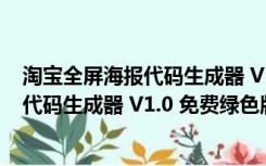 淘宝全屏海报代码生成器 V1.0 免费绿色版（淘宝全屏海报代码生成器 V1.0 免费绿色版功能简介）