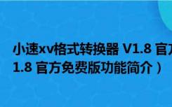 小速xv格式转换器 V1.8 官方免费版（小速xv格式转换器 V1.8 官方免费版功能简介）