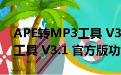 APE转MP3工具 V3.1 官方版（APE转MP3工具 V3.1 官方版功能简介）