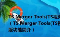 TS Merger Tools(TS视频合并软件) V2.0.1.7 绿色免费版（TS Merger Tools(TS视频合并软件) V2.0.1.7 绿色免费版功能简介）