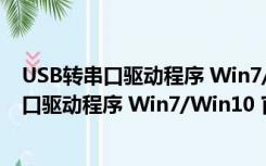 USB转串口驱动程序 Win7/Win10 官方最新版（USB转串口驱动程序 Win7/Win10 官方最新版功能简介）