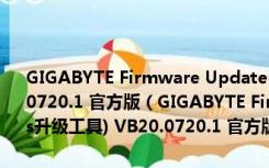 GIGABYTE Firmware Update Utility(技嘉主板bios升级工具) VB20.0720.1 官方版（GIGABYTE Firmware Update Utility(技嘉主板bios升级工具) VB20.0720.1 官方版功能简介）