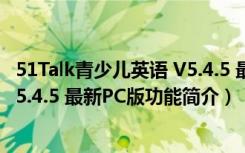 51Talk青少儿英语 V5.4.5 最新PC版（51Talk青少儿英语 V5.4.5 最新PC版功能简介）