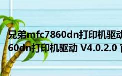 兄弟mfc7860dn打印机驱动 V4.0.2.0 官方版（兄弟mfc7860dn打印机驱动 V4.0.2.0 官方版功能简介）