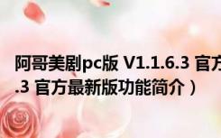 阿哥美剧pc版 V1.1.6.3 官方最新版（阿哥美剧pc版 V1.1.6.3 官方最新版功能简介）