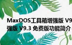 MaxDOS工具箱增强版 V9.3 免费版（MaxDOS工具箱增强版 V9.3 免费版功能简介）