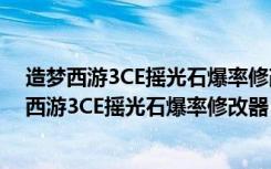 造梦西游3CE摇光石爆率修改器 V2020 最新免费版（造梦西游3CE摇光石爆率修改器 V2020 最新免费版功能简介）