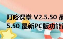 叮咚课堂 V2.5.50 最新PC版（叮咚课堂 V2.5.50 最新PC版功能简介）