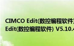 CIMCO Edit(数控编程软件) V5.10.48 免安装版（CIMCO Edit(数控编程软件) V5.10.48 免安装版功能简介）