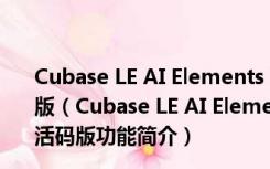 Cubase LE AI Elements 10中文破解版 V10.5 免费激活码版（Cubase LE AI Elements 10中文破解版 V10.5 免费激活码版功能简介）