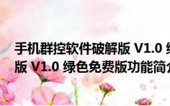 手机群控软件破解版 V1.0 绿色免费版（手机群控软件破解版 V1.0 绿色免费版功能简介）