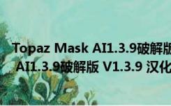 Topaz Mask AI1.3.9破解版 V1.3.9 汉化版（Topaz Mask AI1.3.9破解版 V1.3.9 汉化版功能简介）