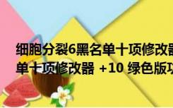 细胞分裂6黑名单十项修改器 +10 绿色版（细胞分裂6黑名单十项修改器 +10 绿色版功能简介）