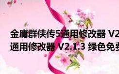 金庸群侠传5通用修改器 V2.1.3 绿色免费版（金庸群侠传5通用修改器 V2.1.3 绿色免费版功能简介）