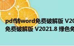 pdf转word免费破解版 V2021.8 绿色免费版（pdf转word免费破解版 V2021.8 绿色免费版功能简介）