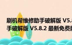 刷机帮维修助手破解版 V5.8.2 最新免费版（刷机帮维修助手破解版 V5.8.2 最新免费版功能简介）