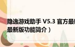 隐逸游戏助手 V5.3 官方最新版（隐逸游戏助手 V5.3 官方最新版功能简介）