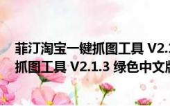 菲汀淘宝一键抓图工具 V2.1.3 绿色中文版（菲汀淘宝一键抓图工具 V2.1.3 绿色中文版功能简介）