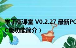 学子斋课堂 V0.2.27 最新PC版（学子斋课堂 V0.2.27 最新PC版功能简介）