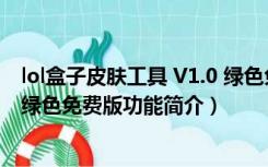 lol盒子皮肤工具 V1.0 绿色免费版（lol盒子皮肤工具 V1.0 绿色免费版功能简介）