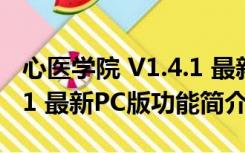 心医学院 V1.4.1 最新PC版（心医学院 V1.4.1 最新PC版功能简介）