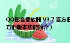 QQ影音播放器 V3.7 官方旧版本（QQ影音播放器 V3.7 官方旧版本功能简介）