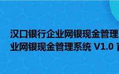 汉口银行企业网银现金管理系统 V1.0 官方版（汉口银行企业网银现金管理系统 V1.0 官方版功能简介）