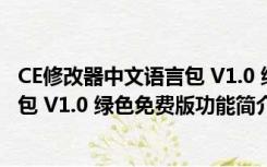 CE修改器中文语言包 V1.0 绿色免费版（CE修改器中文语言包 V1.0 绿色免费版功能简介）