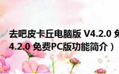 去吧皮卡丘电脑版 V4.2.0 免费PC版（去吧皮卡丘电脑版 V4.2.0 免费PC版功能简介）