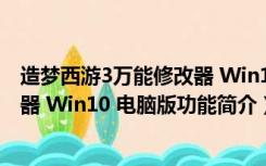 造梦西游3万能修改器 Win10 电脑版（造梦西游3万能修改器 Win10 电脑版功能简介）