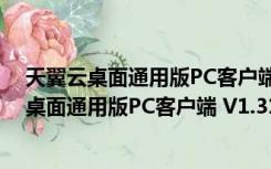 天翼云桌面通用版PC客户端 V1.31.0 官方最新版（天翼云桌面通用版PC客户端 V1.31.0 官方最新版功能简介）