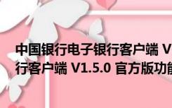 中国银行电子银行客户端 V1.5.0 官方版（中国银行电子银行客户端 V1.5.0 官方版功能简介）