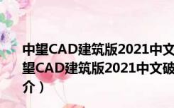 中望CAD建筑版2021中文破解版 32/64位 免激活码版（中望CAD建筑版2021中文破解版 32/64位 免激活码版功能简介）