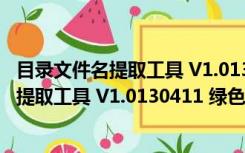 目录文件名提取工具 V1.0130411 绿色免费版（目录文件名提取工具 V1.0130411 绿色免费版功能简介）